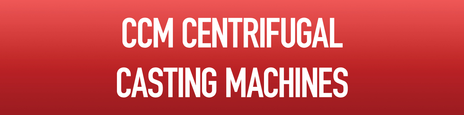 CCM Centrifugal Casting Machines